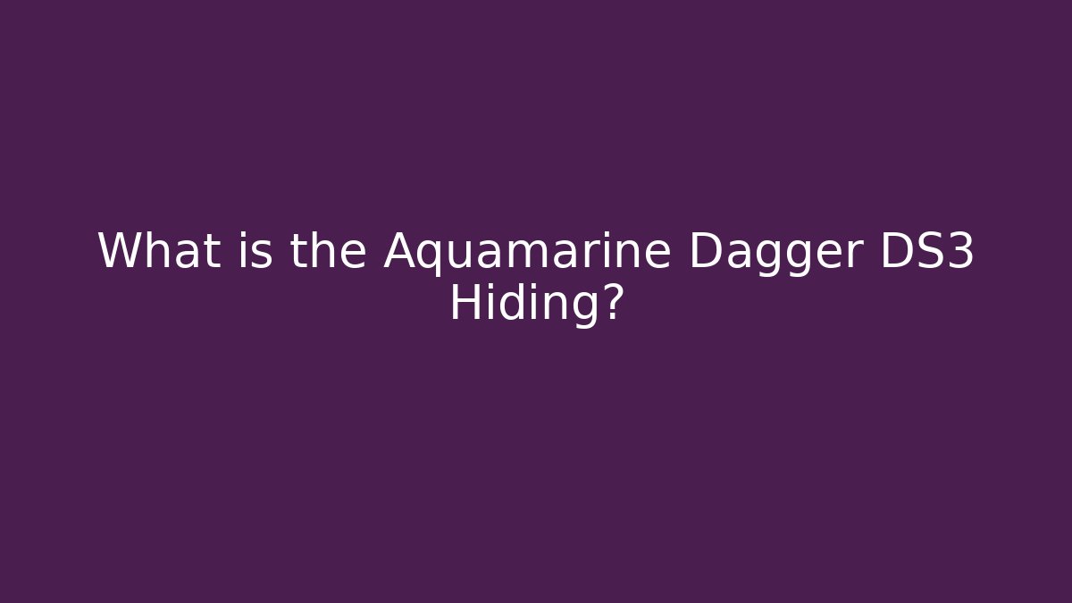 What is the Aquamarine Dagger DS3 Hiding?