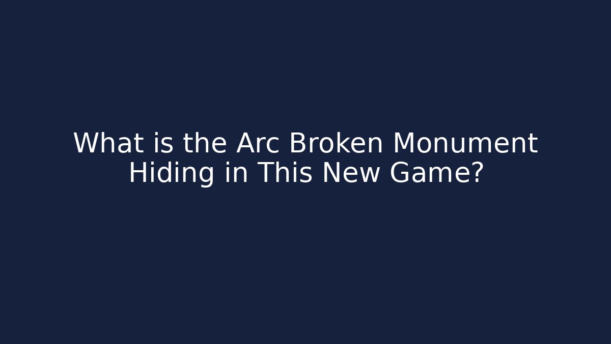 What is the Arc Broken Monument Hiding in This New Game?