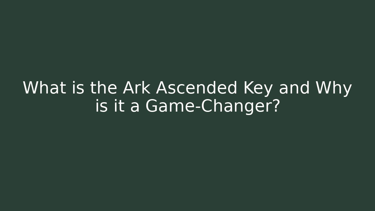 What is the Ark Ascended Key and Why is it a Game-Changer?