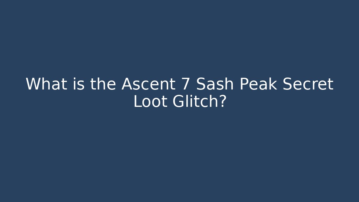 What is the Ascent 7 Sash Peak Secret Loot Glitch?