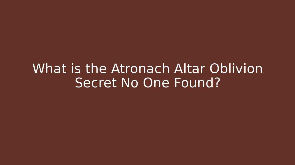 What is the Atronach Altar Oblivion Secret No One Found?