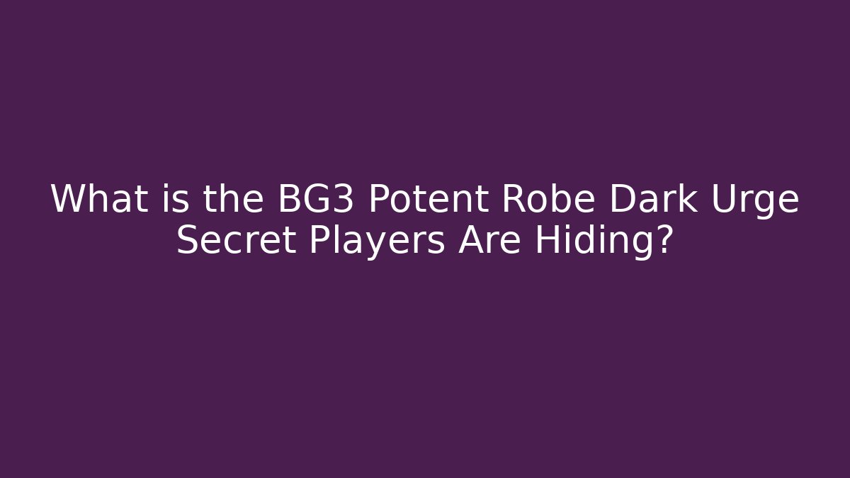 What is the BG3 Potent Robe Dark Urge Secret Players Are Hiding?