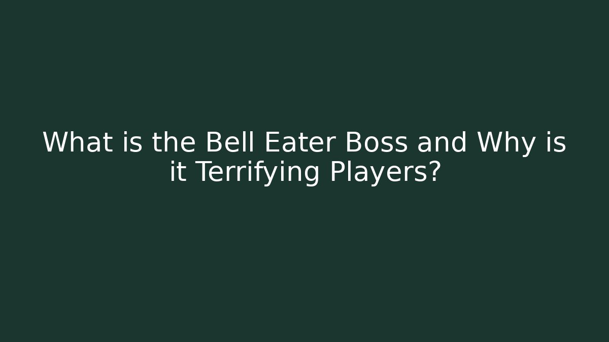 What is the Bell Eater Boss and Why is it Terrifying Players?