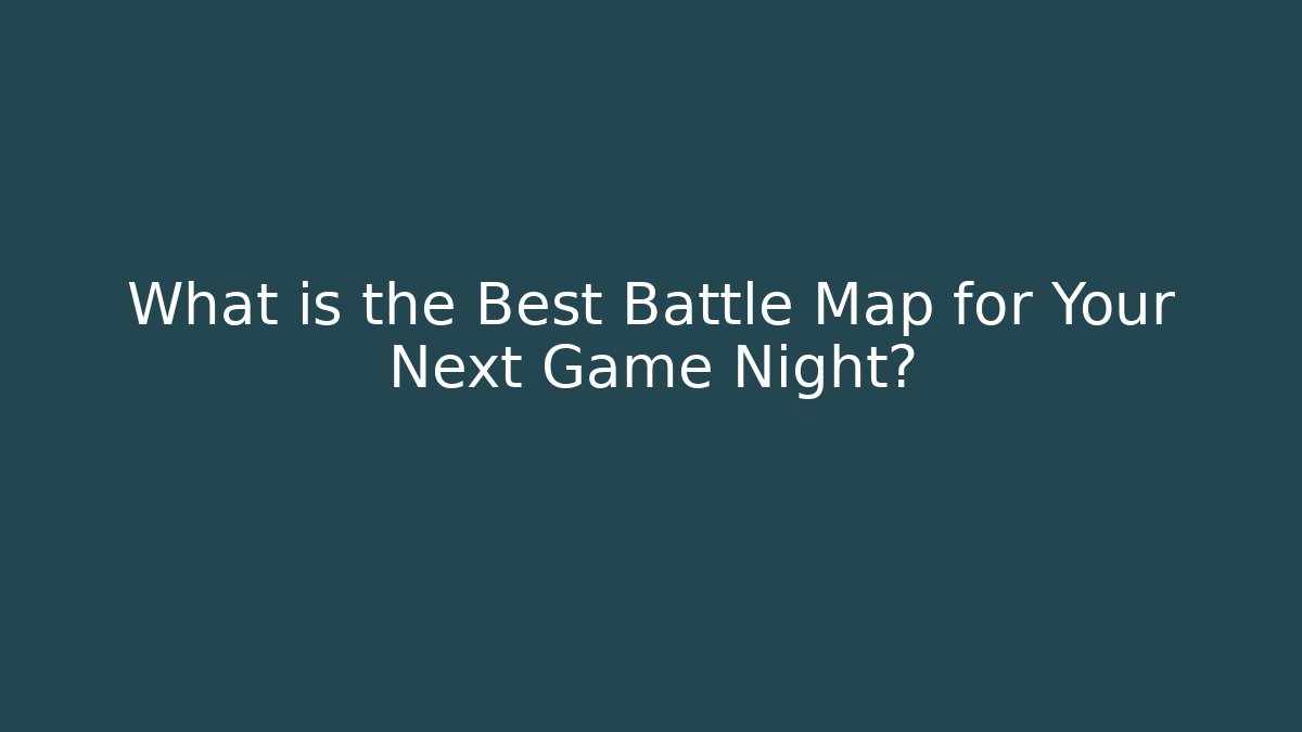 What is the Best Battle Map for Your Next Game Night?