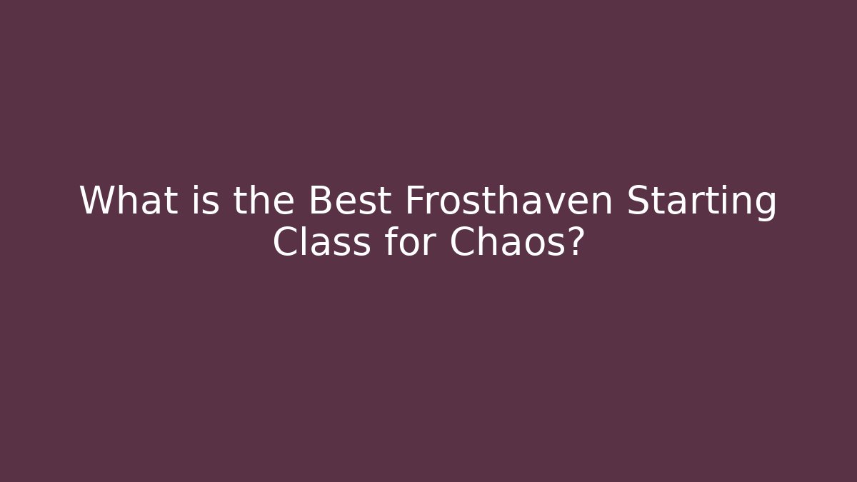 What is the Best Frosthaven Starting Class for Chaos?