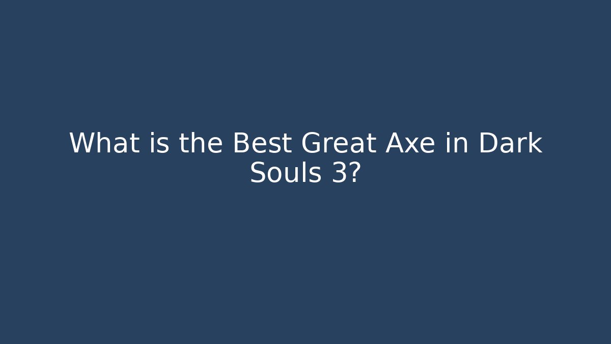 What is the Best Great Axe in Dark Souls 3?