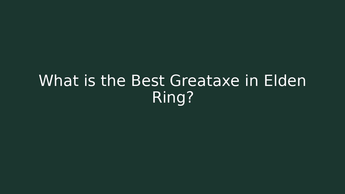 What is the Best Greataxe in Elden Ring?
