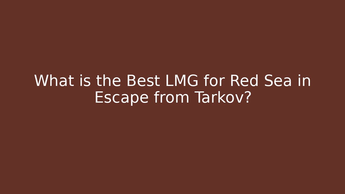 What is the Best LMG for Red Sea in Escape from Tarkov?