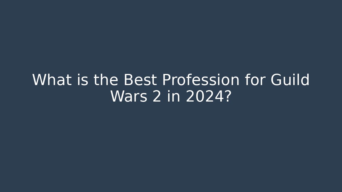 What is the Best Profession for Guild Wars 2 in 2024?