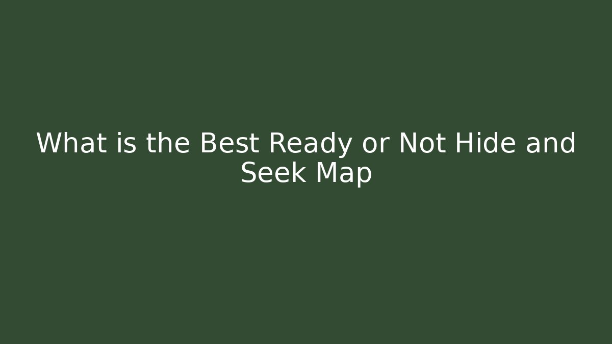 What is the Best Ready or Not Hide and Seek Map