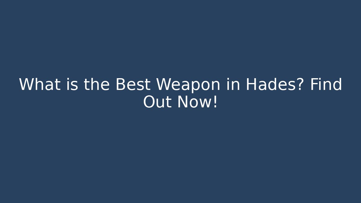 What is the Best Weapon in Hades? Find Out Now!