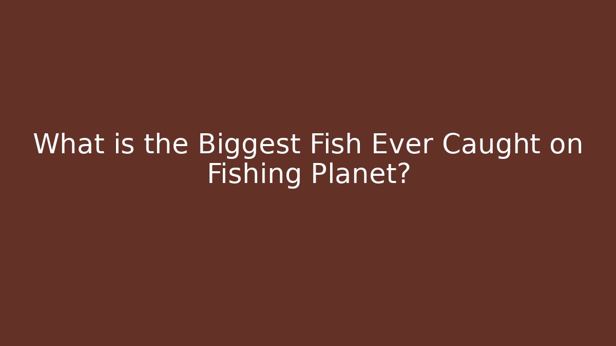 What is the Biggest Fish Ever Caught on Fishing Planet?