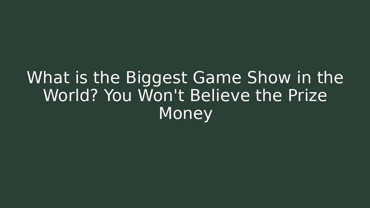 What is the Biggest Game Show in the World? You Won’t Believe the Prize Money