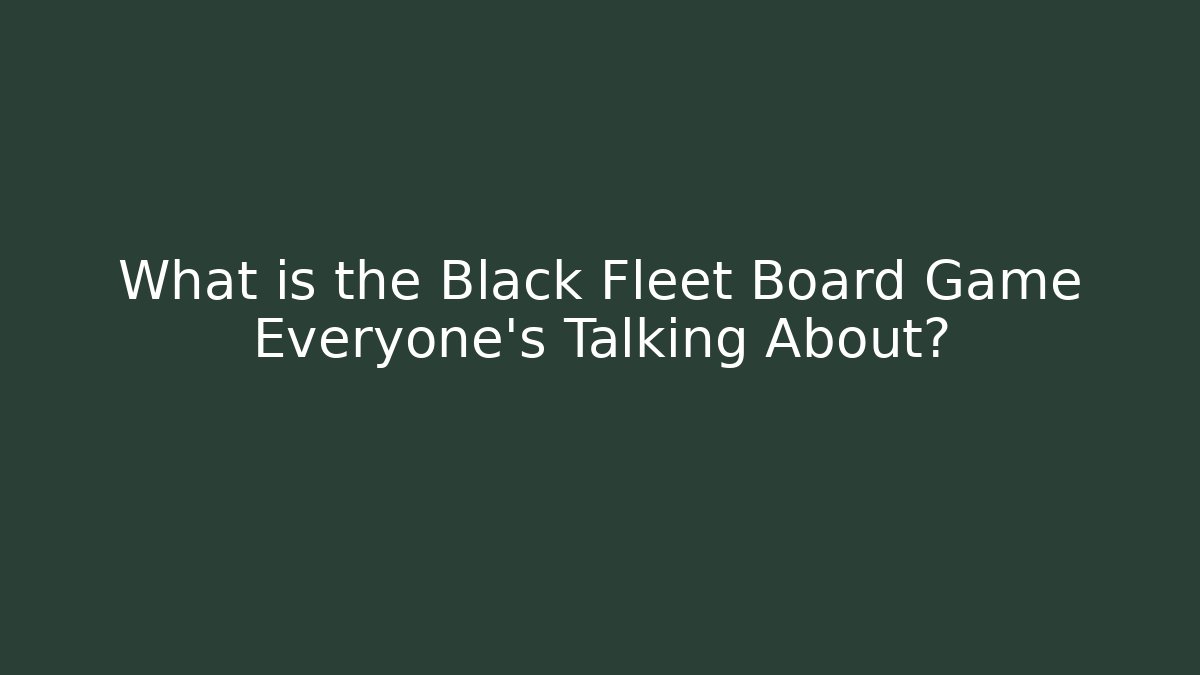 What is the Black Fleet Board Game Everyone's Talking About? - Create More Assets