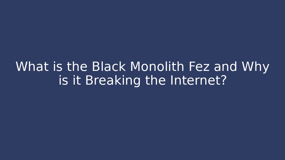 What is the Black Monolith Fez and Why is it Breaking the Internet?