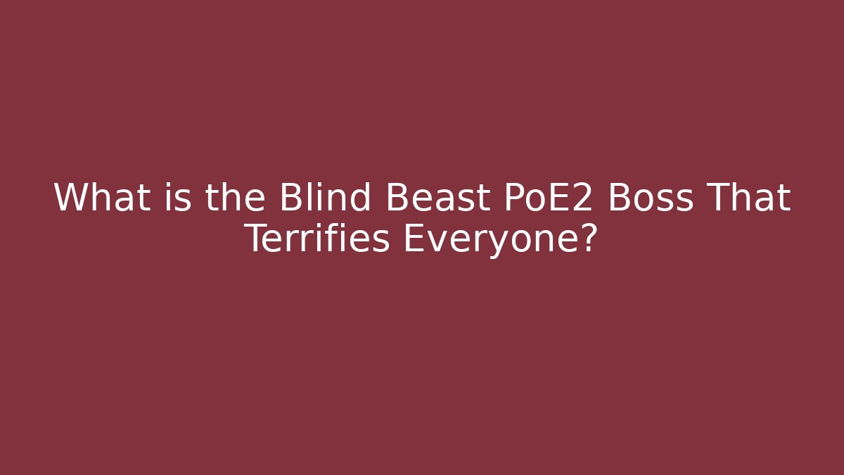 What is the Blind Beast PoE2 Boss That Terrifies Everyone?