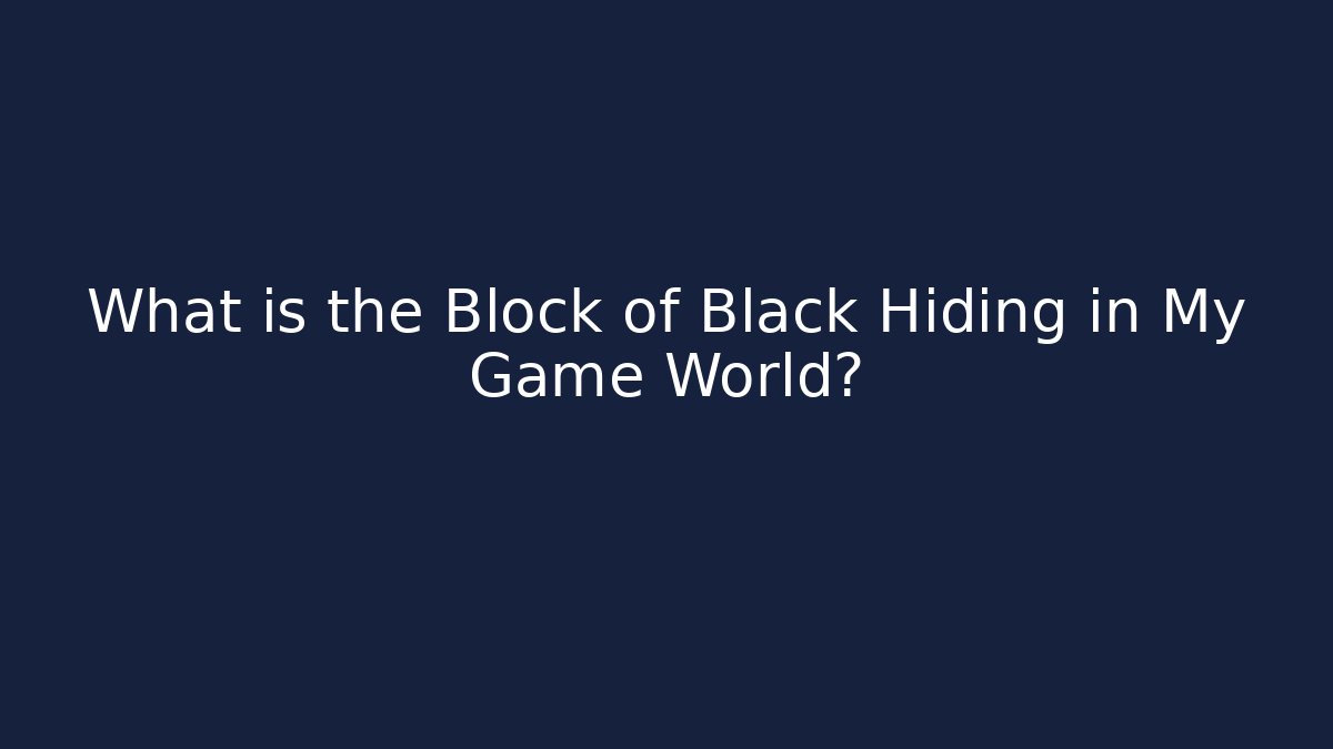 What is the Block of Black Hiding in My Game World?