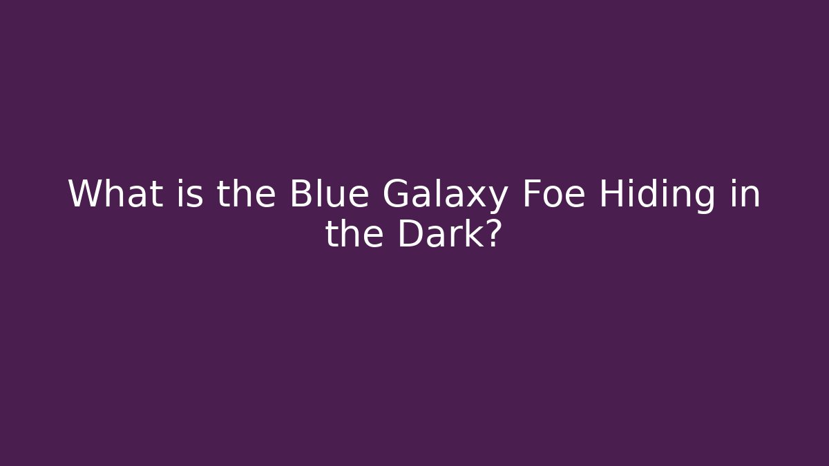What is the Blue Galaxy Foe Hiding in the Dark?
