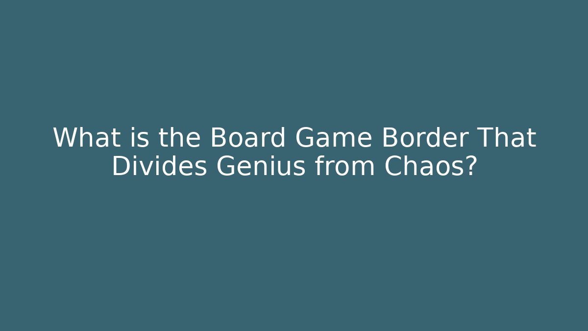 What is the Board Game Border That Divides Genius from Chaos?