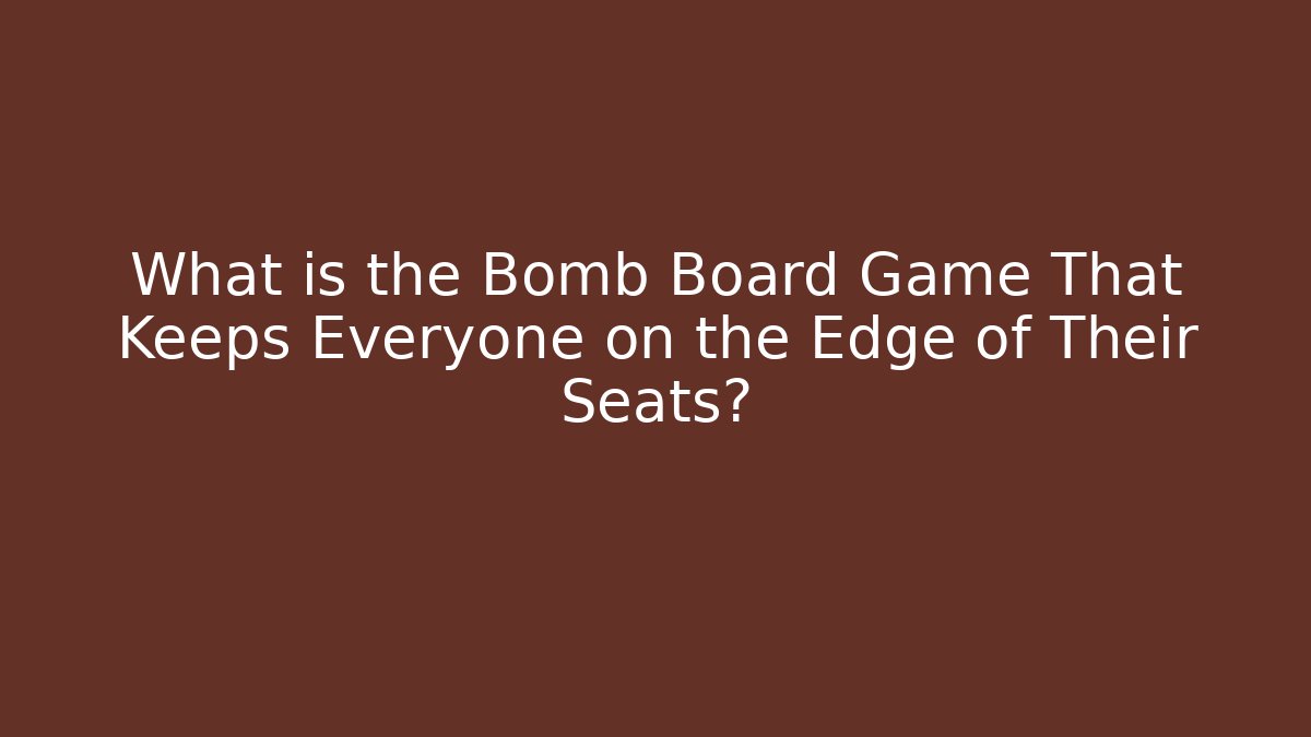 What is the Bomb Board Game That Keeps Everyone on the Edge of Their Seats?