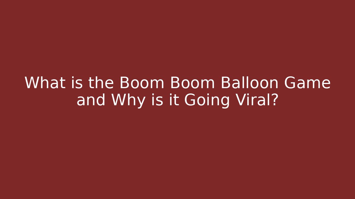 What is the Boom Boom Balloon Game and Why is it Going Viral?