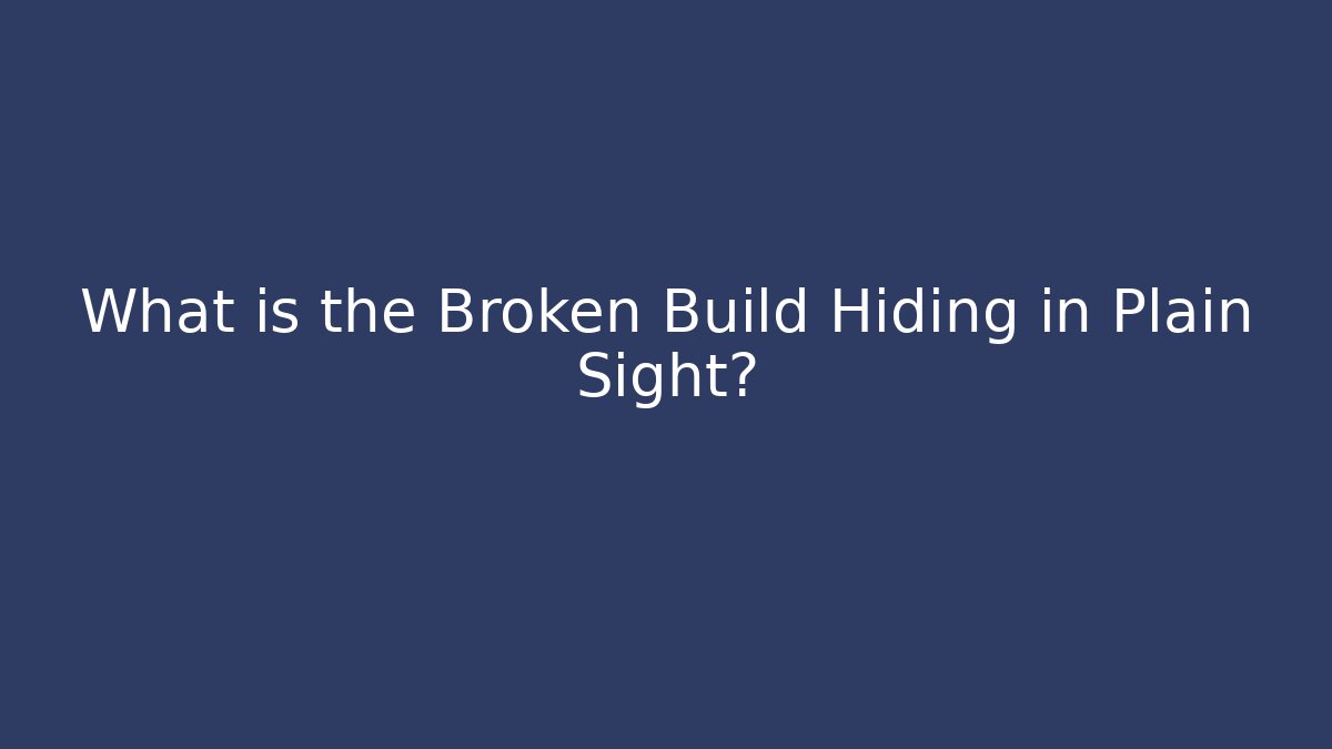 What is the Broken Build Hiding in Plain Sight? - Create More Assets