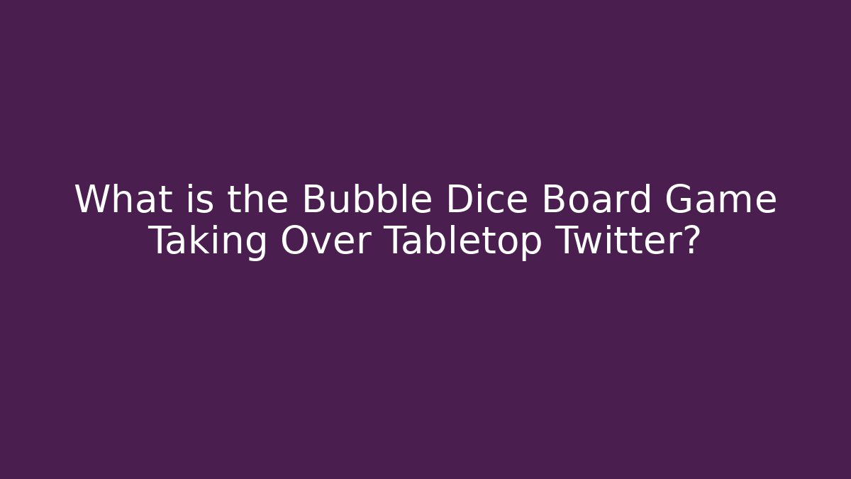 What is the Bubble Dice Board Game Taking Over Tabletop Twitter?