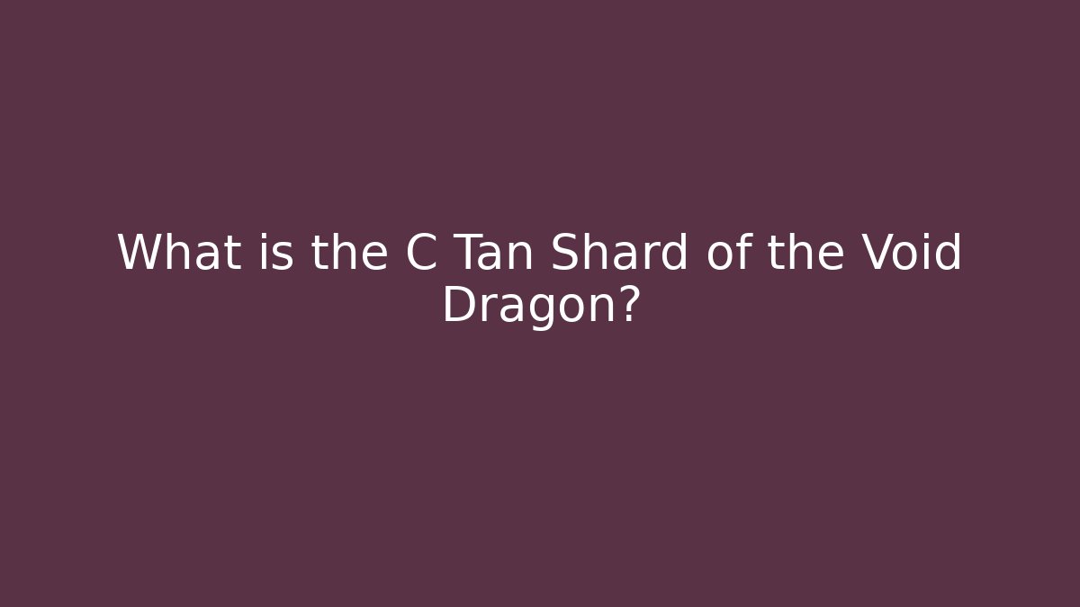 What is the C Tan Shard of the Void Dragon?