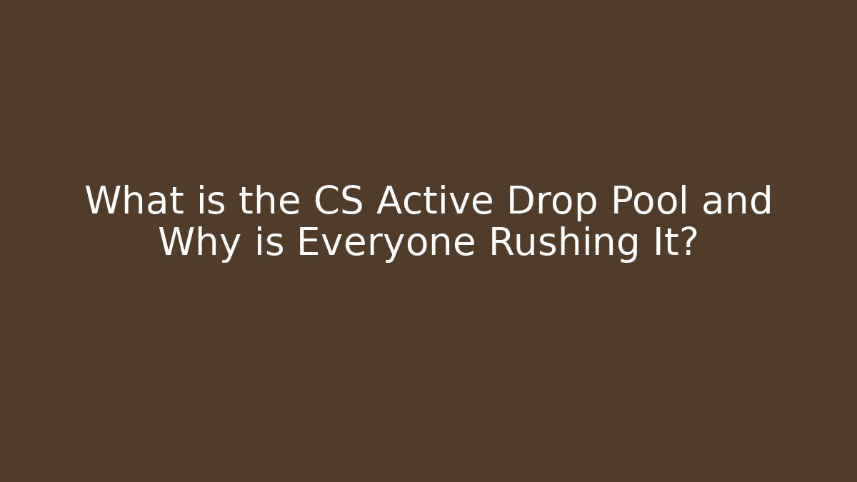 What is the CS Active Drop Pool and Why is Everyone Rushing It?