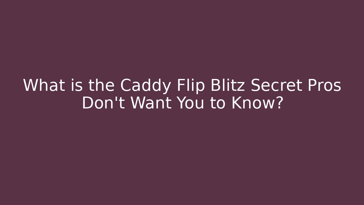 What is the Caddy Flip Blitz Secret Pros Don't Want You to Know?