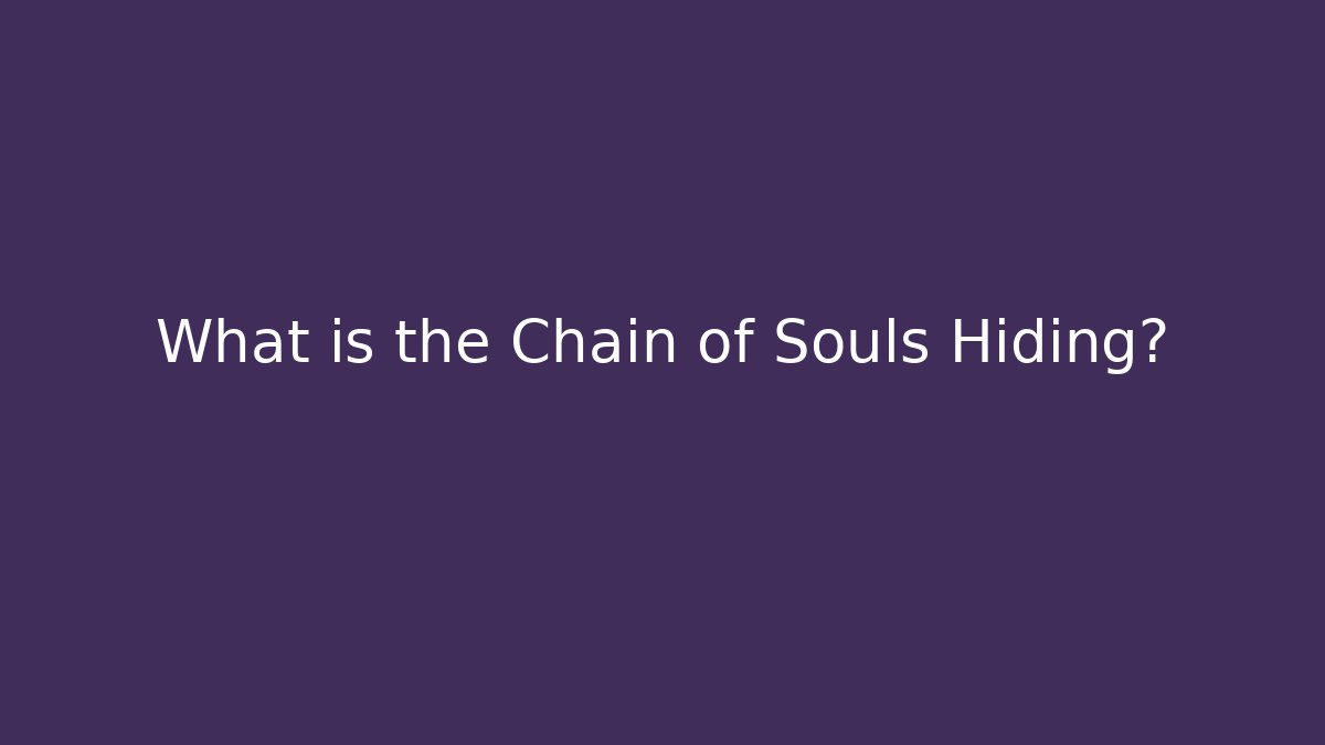 What is the Chain of Souls Hiding?