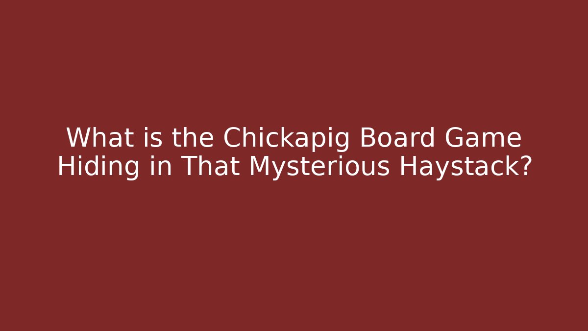 What is the Chickapig Board Game Hiding in That Mysterious Haystack?