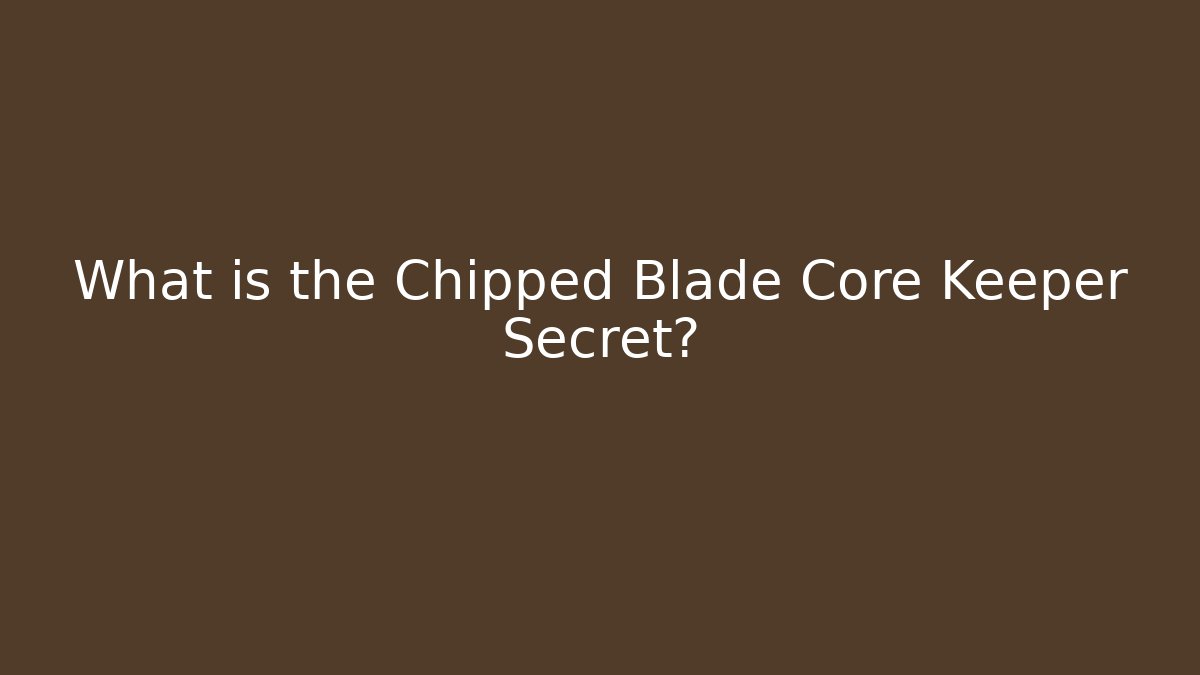 What is the Chipped Blade Core Keeper Secret? - Create More Assets