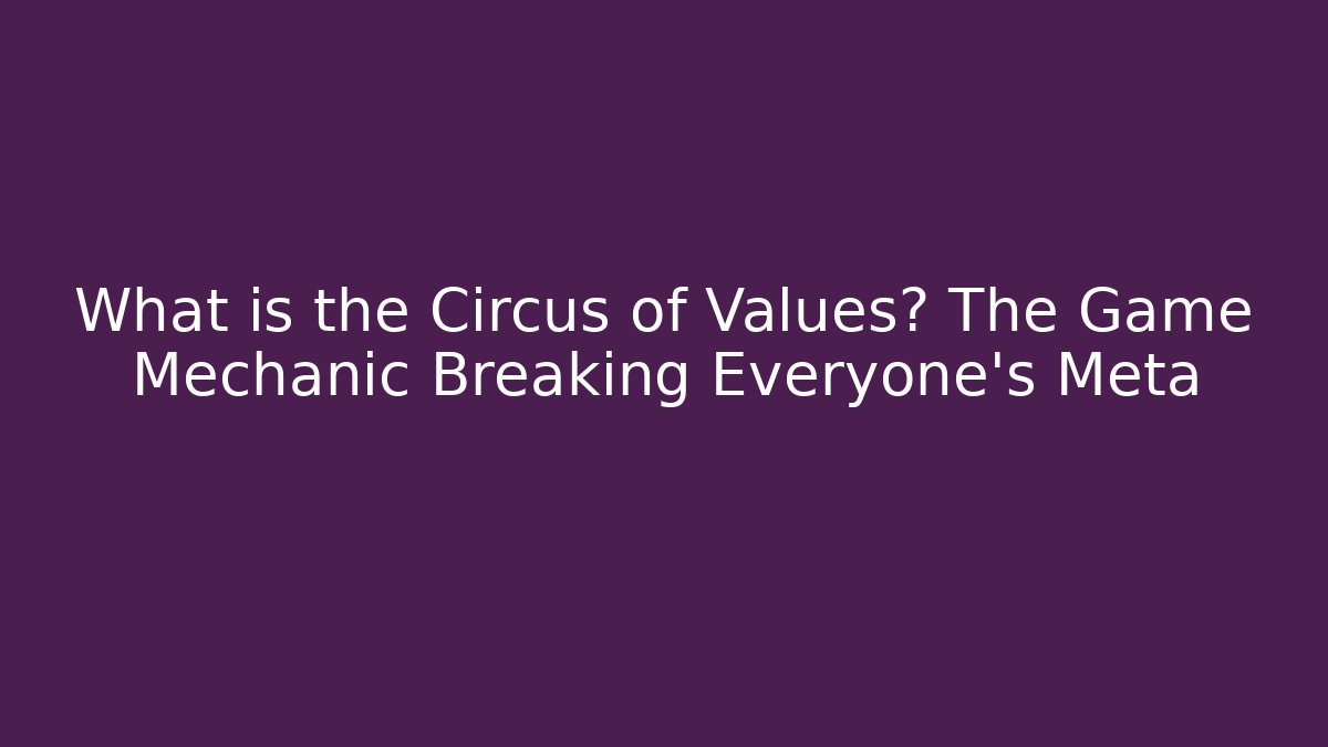 What is the Circus of Values? The Game Mechanic Breaking Everyone's Meta