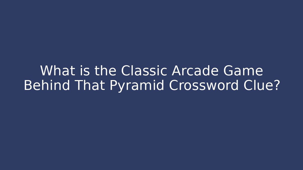 What is the Classic Arcade Game Behind That Pyramid Crossword Clue?
