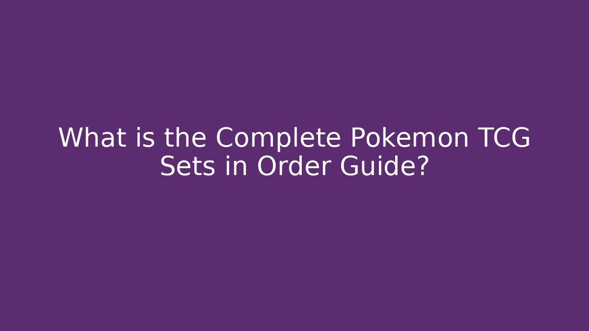 What is the Complete Pokémon TCG Sets in Order Guide?
