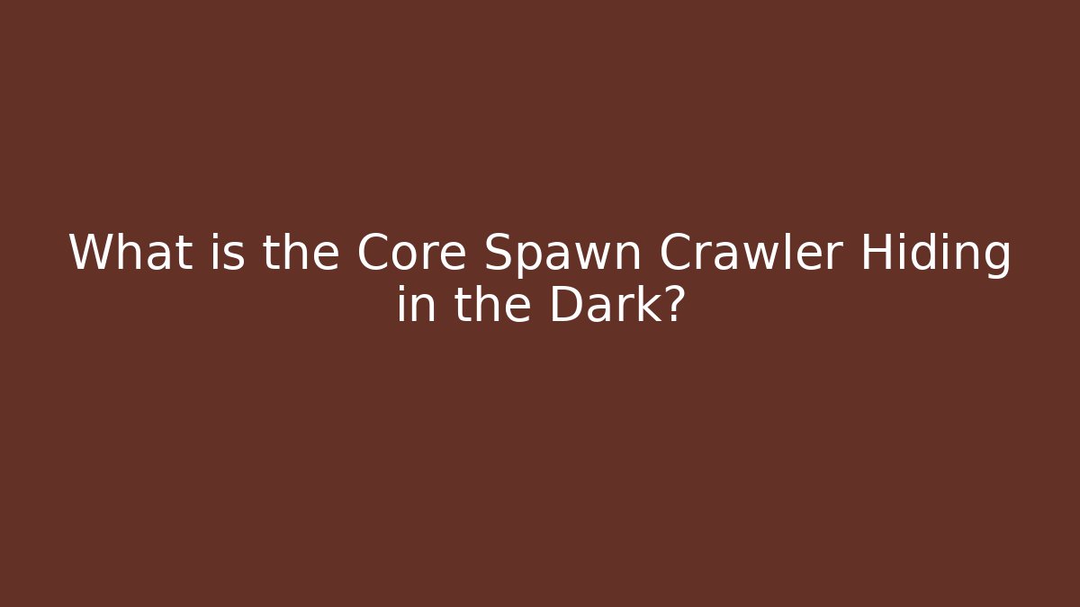 What is the Core Spawn Crawler Hiding in the Dark? - Create More Assets