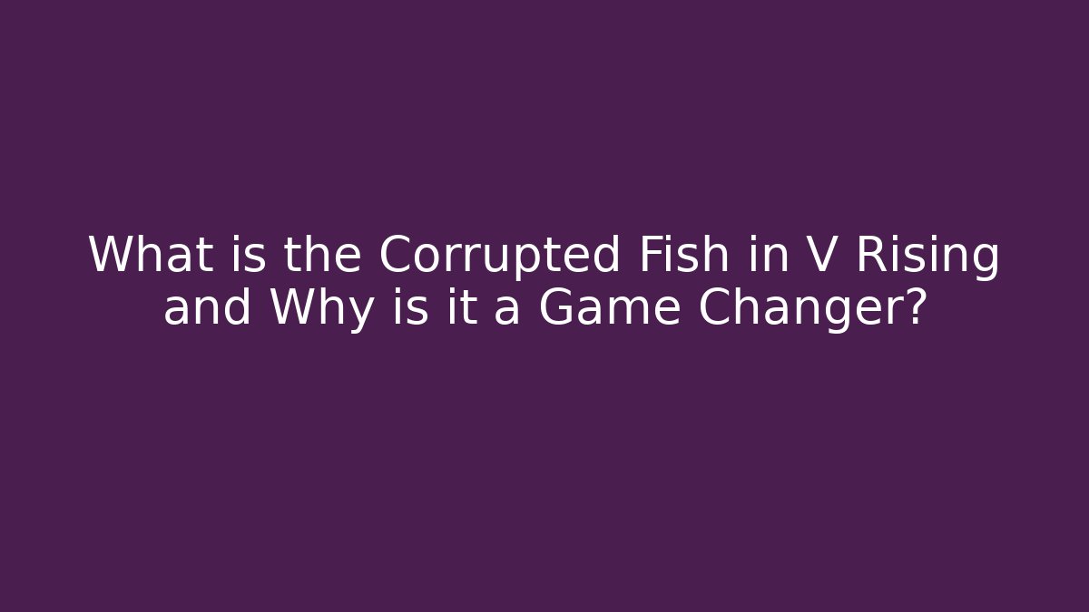 What is the Corrupted Fish in V Rising and Why is it a Game Changer?