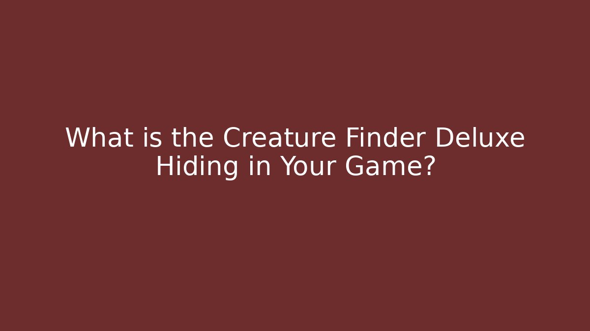 What is the Creature Finder Deluxe Hiding in Your Game?