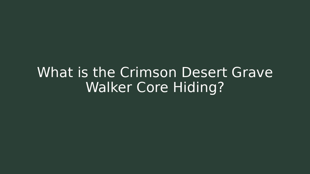 What is the Crimson Desert Grave Walker Core Hiding?