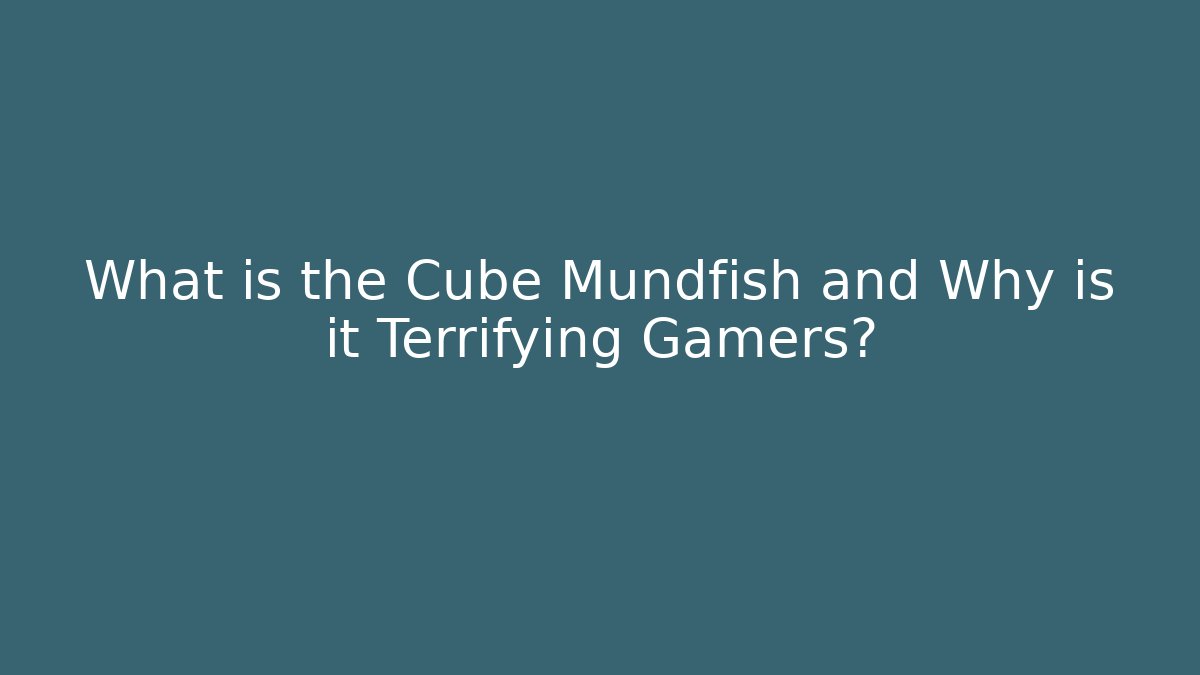 What is the Cube Mundfish and Why is it Terrifying Gamers?