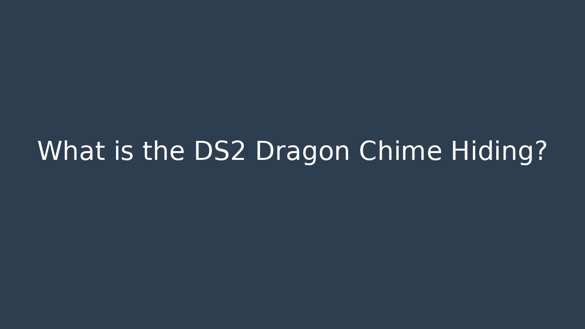 What is the DS2 Dragon Chime Hiding?