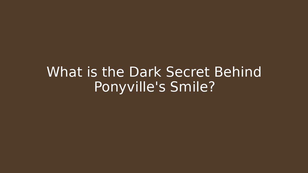 What is the Dark Secret Behind Ponyville's Smile?