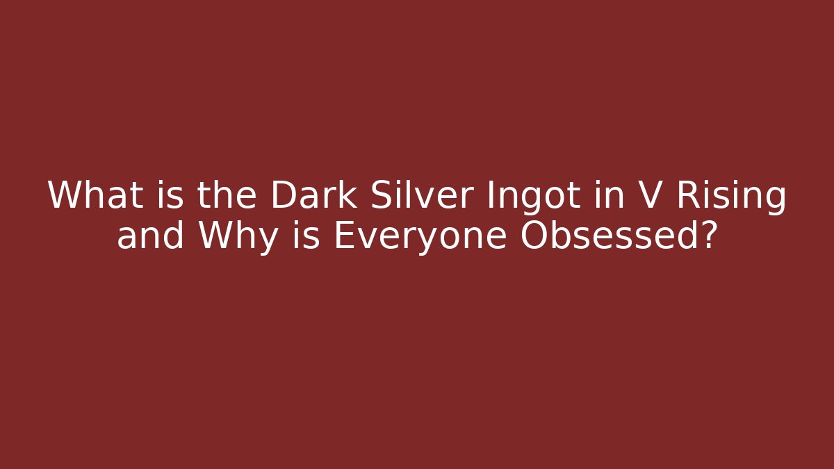 What is the Dark Silver Ingot in V Rising and Why is Everyone Obsessed?