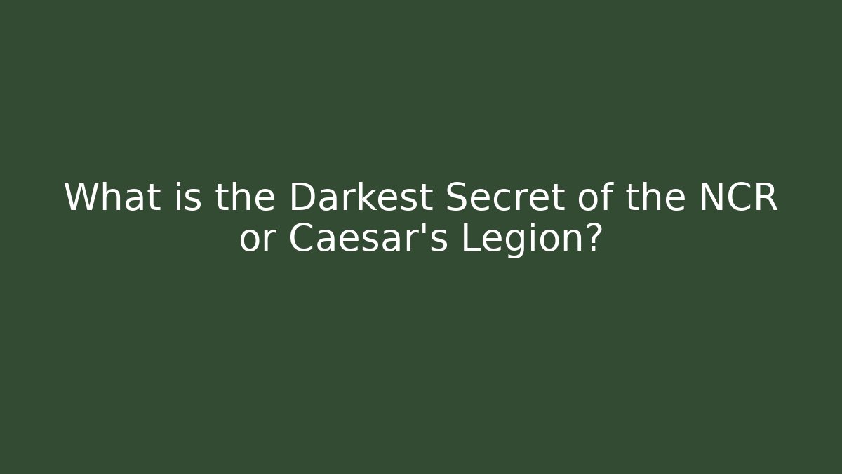 What is the Darkest Secret of the NCR or Caesar's Legion?
