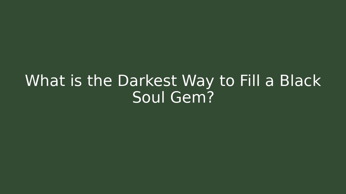 What is the Darkest Way to Fill a Black Soul Gem?