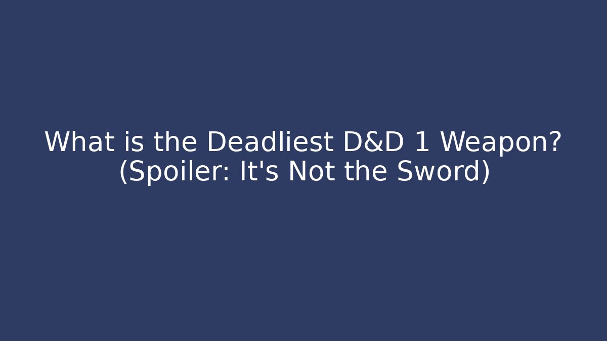 What is the Deadliest D&D 1 Weapon? (Spoiler: It’s Not the Sword)