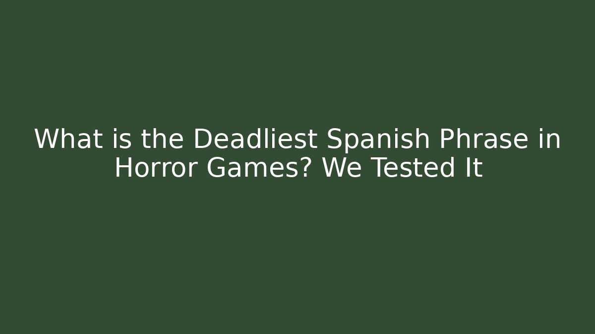 What is the Deadliest Spanish Phrase in Horror Games? We Tested It