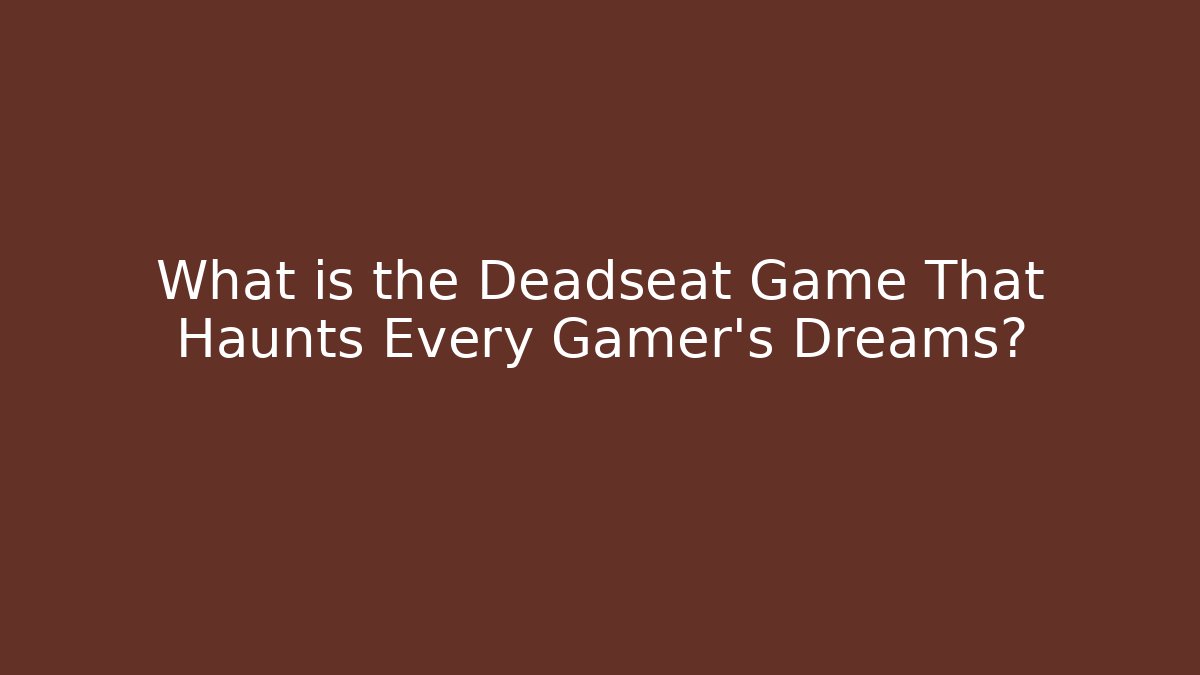 What is the Deadseat Game That Haunts Every Gamer's Dreams?
