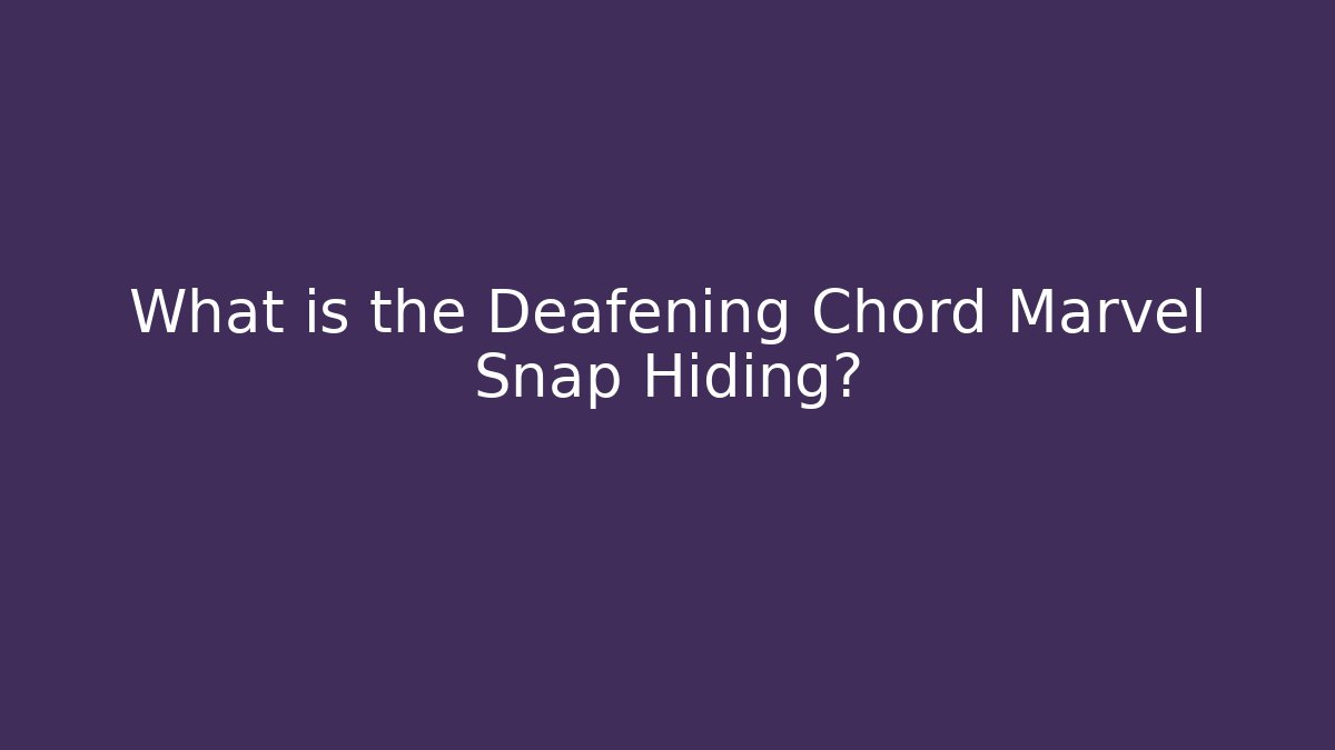 What is the Deafening Chord Marvel Snap Hiding?